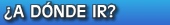 &iquest;A d&oacute;nde ir?